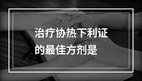 治疗协热下利证的最佳方剂是