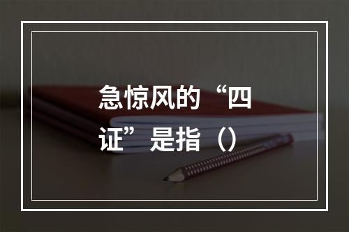 急惊风的“四证”是指（）