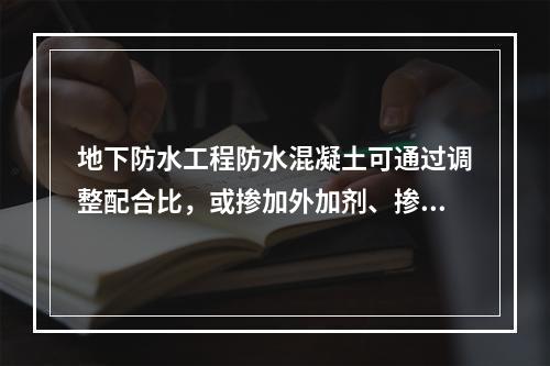 地下防水工程防水混凝土可通过调整配合比，或掺加外加剂、掺合料