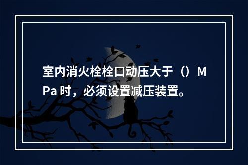 室内消火栓栓口动压大于（）MPa 时，必须设置减压装置。