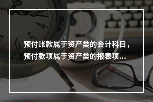 预付账款属于资产类的会计科目，预付款项属于资产类的报表项目。