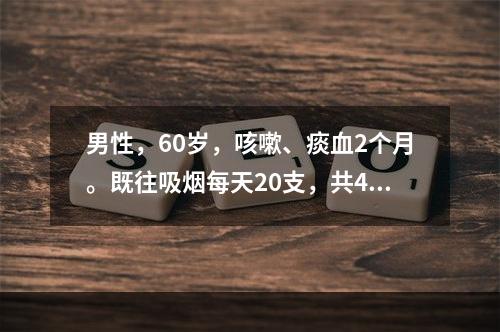 男性，60岁，咳嗽、痰血2个月。既往吸烟每天20支，共40年