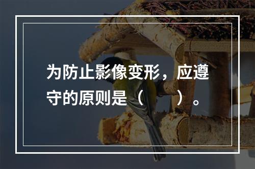 为防止影像变形，应遵守的原则是（　　）。