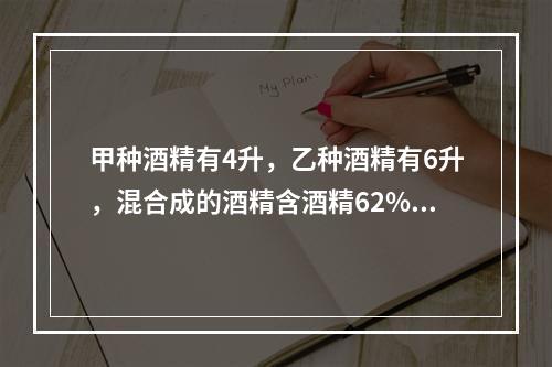 甲种酒精有4升，乙种酒精有6升，混合成的酒精含酒精62%；如