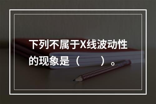 下列不属于X线波动性的现象是（　　）。