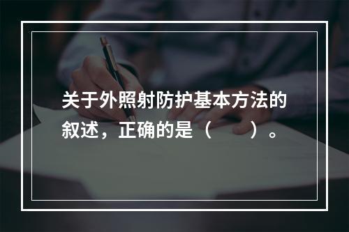 关于外照射防护基本方法的叙述，正确的是（　　）。