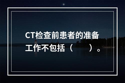 CT检查前患者的准备工作不包括（　　）。