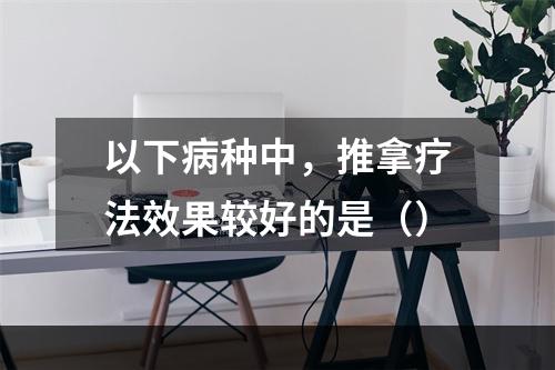 以下病种中，推拿疗法效果较好的是（）