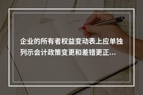 企业的所有者权益变动表上应单独列示会计政策变更和差错更正的累