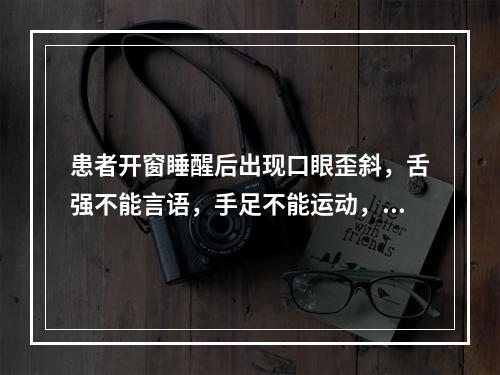 患者开窗睡醒后出现口眼歪斜，舌强不能言语，手足不能运动，微恶