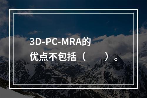 3D-PC-MRA的优点不包括（　　）。