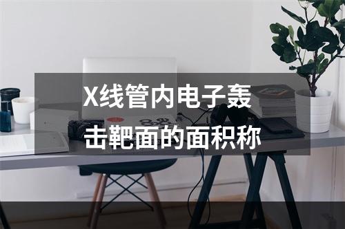 X线管内电子轰击靶面的面积称