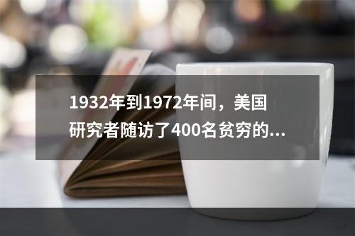 1932年到1972年间，美国研究者随访了400名贫穷的身