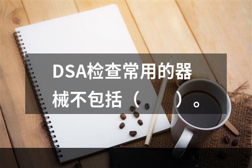 DSA检查常用的器械不包括（　　）。