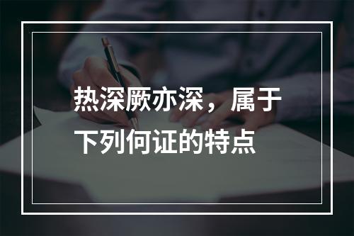 热深厥亦深，属于下列何证的特点