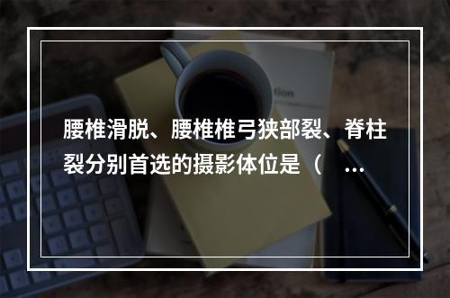 腰椎滑脱、腰椎椎弓狭部裂、脊柱裂分别首选的摄影体位是（　　）