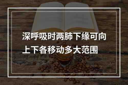 深呼吸时两肺下缘可向上下各移动多大范围