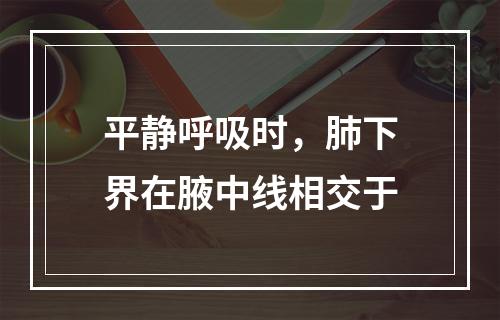 平静呼吸时，肺下界在腋中线相交于