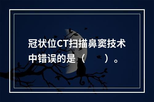 冠状位CT扫描鼻窦技术中错误的是（　　）。