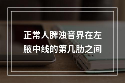 正常人脾浊音界在左腋中线的第几肋之间