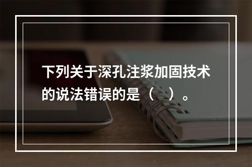 下列关于深孔注浆加固技术的说法错误的是（　）。