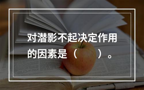 对潜影不起决定作用的因素是（　　）。