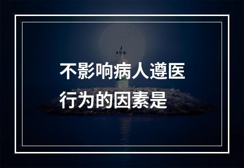 不影响病人遵医行为的因素是