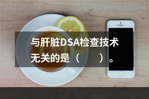 与肝脏DSA检查技术无关的是（　　）。