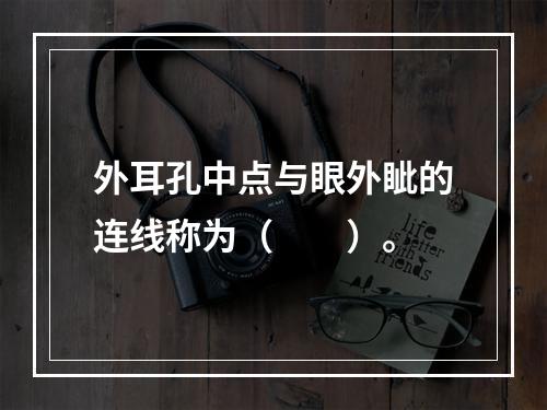 外耳孔中点与眼外眦的连线称为（　　）。