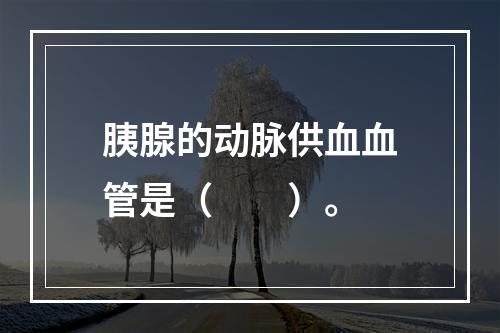 胰腺的动脉供血血管是（　　）。