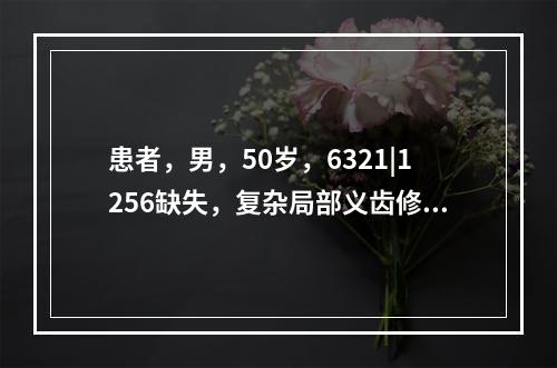 患者，男，50岁，6321|1256缺失，复杂局部义齿修复