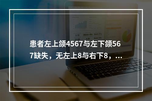 患者左上颌4567与左下颌567缺失，无左上8与右下8，上