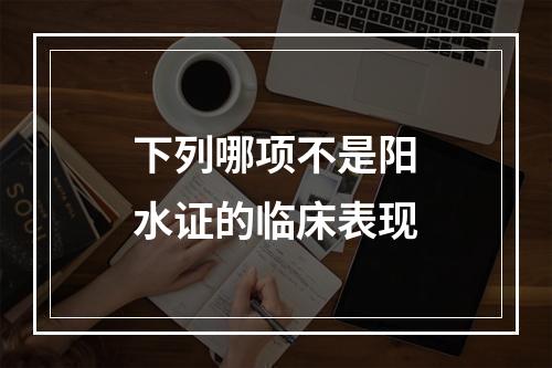 下列哪项不是阳水证的临床表现