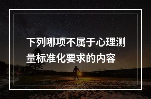 下列哪项不属于心理测量标准化要求的内容