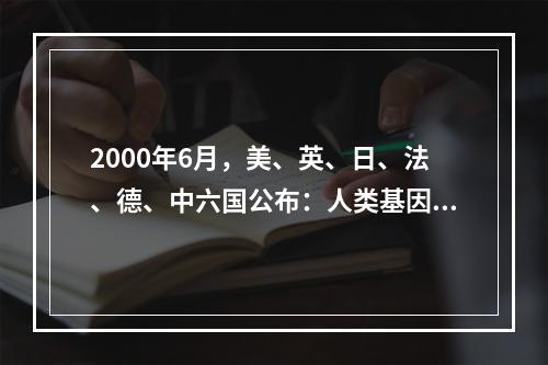 2000年6月，美、英、日、法、德、中六国公布：人类基因组