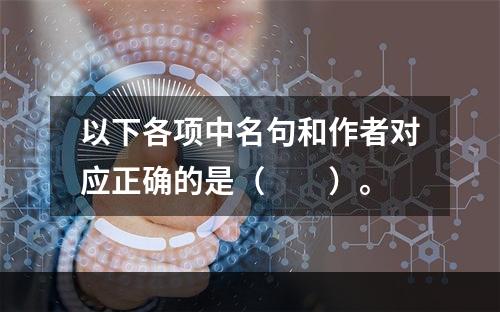 以下各项中名句和作者对应正确的是（　　）。