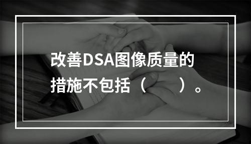 改善DSA图像质量的措施不包括（　　）。