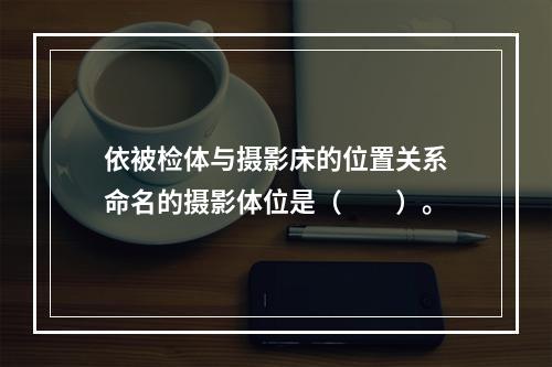 依被检体与摄影床的位置关系命名的摄影体位是（　　）。