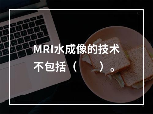 MRI水成像的技术不包括（　　）。