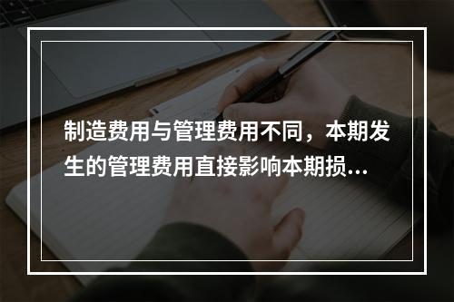 制造费用与管理费用不同，本期发生的管理费用直接影响本期损益，