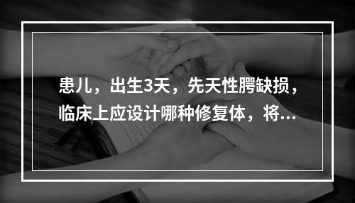 患儿，出生3天，先天性腭缺损，临床上应设计哪种修复体，将鼻