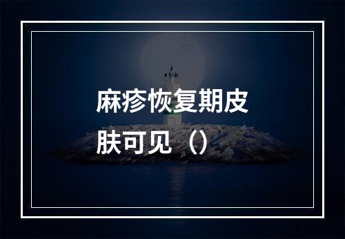 麻疹恢复期皮肤可见（）