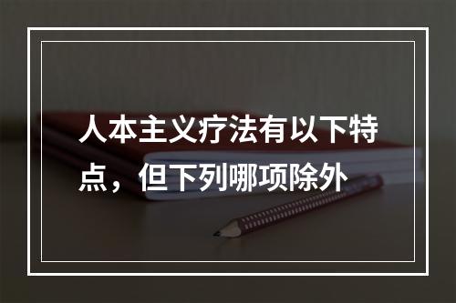 人本主义疗法有以下特点，但下列哪项除外