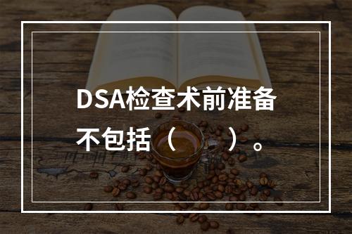 DSA检查术前准备不包括（　　）。