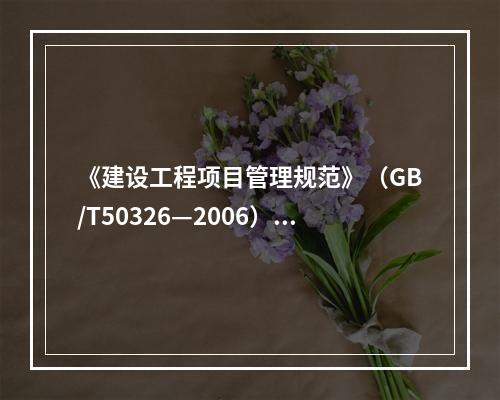 《建设工程项目管理规范》（GB/T50326—2006）规定