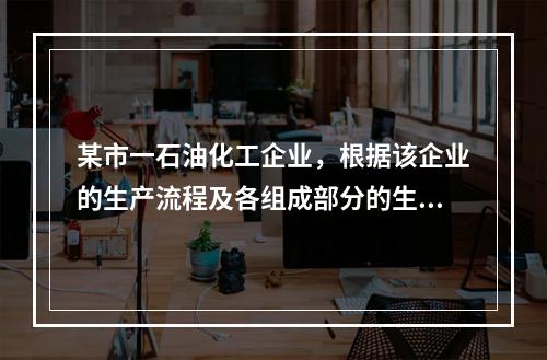 某市一石油化工企业，根据该企业的生产流程及各组成部分的生产特