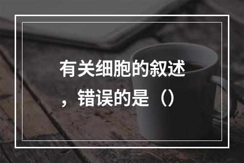 有关细胞的叙述，错误的是（）