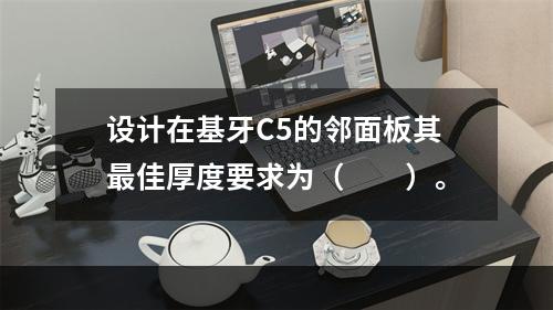 设计在基牙C5的邻面板其最佳厚度要求为（　　）。