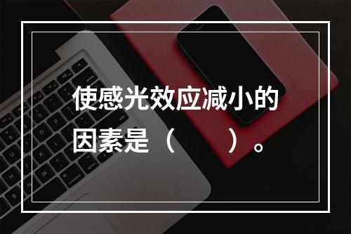 使感光效应减小的因素是（　　）。