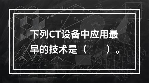 下列CT设备中应用最早的技术是（　　）。